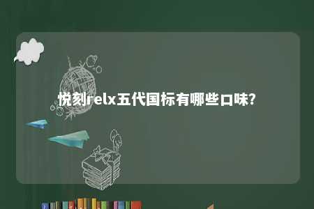 悦刻relx五代国标有哪些口味	？ 